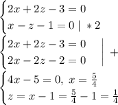 \begin{cases}2x+2z-3=0 \\x-z-1=0 \; | \; *2 \end{cases}\\ \begin{cases}2x+2z-3=0\\2x-2z-2=0 \end{cases} \bigg| \; +\\ \begin{cases} 4x-5=0, \; x=\frac{5}{4} \\z=x-1=\frac{5}{4}-1=\frac{1}{4} \end{cases}