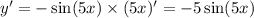 y '= - \sin(5x) \times (5x) '= - 5 \sin(5x)