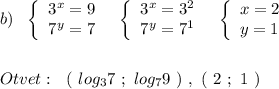 b)\ \ \left\{\begin{array}{l}3^{x}=9\\7^{y}=7\end{array}\right\ \ \left\{\begin{array}{l}3^{x}=3^2\\7^{y}=7^1\end{array}\right\ \ \left\{\begin{array}{l}x=2\\y=1\end{array}\right\\\\\\Otvet:\ \ (\ log_37\ ;\ log_79\ )\ ,\ (\ 2\ ;\ 1\ )