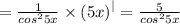 = \frac{1}{ {cos}^{2}5x } \times {(5x)}^{ | } = \frac{5}{ {cos}^{2}5x }