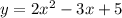 y = 2 {x}^{2} - 3x + 5