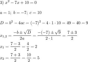 \displaystyle3)\ x^2-7x+10=0\\\\a=1;\ b=-7;\ c=10\\\\D=b^2-4ac=(-7)^2-4\cdot1\cdot10=49-40=9\\\\x_{1,2}=\dfrac{-b\pm\sqrt{D}}{2a}=\dfrac{-(-7)\pm\sqrt{9}}{2\cdot1}=\dfrac{7\pm3}{2}\\\\x_1=\dfrac{7-3}{2}=\dfrac{4}{2}=2\\\\x_2=\dfrac{7+3}{2}=\dfrac{10}{2}=5