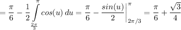 \displaystyle =\frac{\pi}{6} -\frac{1}{2} \int\limits^\pi_{\frac{2\pi}{3}} {cos(u)} \, du=\frac{\pi}{6} -\frac{sin(u)}{2} \bigg |_{2\pi/3}^\pi=\frac{\pi}{6} +\frac{\sqrt{3} }{4}