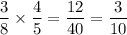 \dfrac{3}{8} \times \dfrac{4}{5} =\dfrac{12}{40} =\dfrac{3}{10}