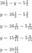 16 \frac{1}{3} - y = 5 \frac{3}{5} \\\\ y = 16 \frac{1}{3} - 5 \frac{3}{5} \\\\ y = 16 \frac{5}{15} - 5 \frac{9}{15} \\\\ y = 15 \frac{20}{15} - 5 \frac{9}{15} \\\\y = 10 \frac{11}{15}