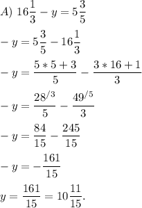A)\ 16\dfrac{1}{3} - y = 5\dfrac{3}{5}\\\\-y = 5 \dfrac{3}{5} - 16\dfrac{1}{3}\\\\-y = \dfrac{5*5+3}{5} - \dfrac{3*16+1}{3} \\\\-y = \dfrac{28^{/3} }{5} - \dfrac{49^{/5} }{{3}}\\\\-y =\dfrac{84}{15} - \dfrac{245}{15}\\\\-y = - \dfrac{161}{15}\\\\y = \dfrac{161}{15} = 10\dfrac{11}{15}.