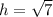 h=\sqrt{7}