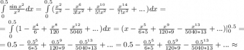 \int\limits^{0.5}_0 {\frac{\sin x^2}{x^2}dx=\int\limits^{0.5}_0( \frac{x^2}{x^2} -\frac{x^6}{3!x^2}+\frac{x^{10}}{5!x^2} -\frac{x^{14}}{7!x^2} +...} \, )dx =\\=\int\limits^{0.5}_0( 1-\frac{x^4}{6}+\frac{x^{8}}{120} -\frac{x^{12}}{5040} +...} \, )dx = (x-\frac{x^5}{6*5}+\frac{x^{9}}{120*9} -\frac{x^{13}}{5040*13} +...)|^{0.5}_0=\\=0.5-\frac{0.5^5}{6*5}+\frac{0.5^{9}}{120*9} -\frac{0.5^{13}}{5040*13} +... =0.5-\frac{0.5^5}{6*5}+\frac{0.5^{9}}{120*9} -\frac{0.5^{13}}{5040*13} +...\approx