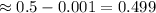 \approx 0.5-0.001=0.499