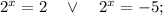 2^{x}=2 \quad \vee \quad 2^{x}=-5;