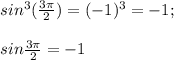 sin^3(\frac{3\pi }{2} )=(-1)^3=-1;\\\\sin\frac{3\pi }{2} =-1