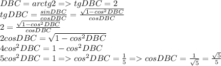 DBC = arctg2 = tgDBC=2\\tgDBC = \frac{sinDBC}{cosDBC}=\frac{\sqrt{1-cos^2DBC} }{cosDBC} \\2=\frac{\sqrt{1-cos^2DBC} }{cosDBC}\\2cosDBC=\sqrt{1-cos^2DBC} \\4cos^2DBC=1-cos^2DBC\\5cos^2DBC=1=cos^2DBC=\frac{1}{5}=cosDBC=\frac{1}{\sqrt{5}}=\frac{\sqrt{5}}{5}