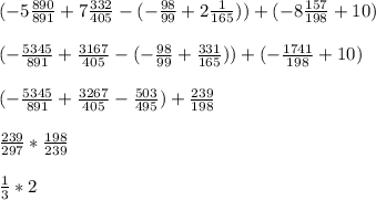 (-5\frac{890}{891}+7\frac{332}{405}-(-\frac{98}{99}+2\frac{1}{165}))+(-8\frac{157}{198} +10)\\\\(-\frac{5345}{891}+\frac{3167}{405} -(-\frac{98}{99} +\frac{331}{165} ))+(-\frac{1741}{198} +10)\\\\(-\frac{5345}{891}+\frac{3267}{405}-\frac{503}{495} )+\frac{239}{198}\\\\\frac{239}{297} *\frac{198}{239}\\\\\frac{1}{3} *2