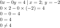 0x - 0y = 4 \mid x =2; \: y = - 2 \\ 0 \times 2 - 0 \times ( - 2) = 4 \\ 0 - 0 = 4 \\ 0 = 4 \\ 0 \neq 4