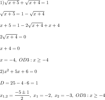 1) \sqrt{x + 5} + \sqrt{x + 4} = 1\\\\\sqrt{x + 5} = 1 - \sqrt{x + 4}\\\\x+5 = 1 - 2\sqrt{x + 4}+x+4\\\\2\sqrt{x + 4} = 0\\\\x+4 =0\\\\x = -4,\,\,OD3:x \geq -4\\\\2) x^2+5x+6 = 0\\\\D=25-4\cdot6=1\\\\x_{1,2}=\dfrac{-5\pm1}{2},\,\,x_1=-2,\,\,x_2=-3,\,\,OD3:x\geq-4