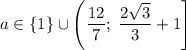 a\in\{1\}\cup\left(\dfrac{12}{7};\;\dfrac{2\sqrt{3}}{3}+1\right]