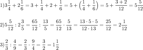 1)3\dfrac{1}{4}+2\dfrac{1}{6} =3+\dfrac{1}{4}+2+\dfrac{1}{6} =5+\Big(\dfrac{1}{4}+\dfrac{1}{6}\Big)=5+\dfrac{3+2}{12}=5\dfrac{5}{12}\\\\\\2)5\dfrac{5}{12} :2\dfrac{3}{5}=\dfrac{65}{12}:\dfrac{13}{5}=\dfrac{65}{12}\cdot \dfrac{5}{13}=\dfrac{13\cdot 5\cdot 5}{12\cdot 13} =\dfrac{25}{12}=2\dfrac{1}{12}\\\\\\3)\dfrac{2}{3} :\dfrac{4}{9} =\dfrac{2}{3}\cdot \dfrac{9}{4}=\dfrac{3}{2}=1\dfrac{1}{2}