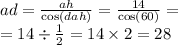 \\ ad = \frac{ah}{ \cos(dah) } = \frac{14}{ \cos(60) } = \\ = 14 \div \frac{1}{2} = 14 \times 2 = 28