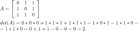 A=\left[\begin{array}{ccc}0&1&1\\1&0&1\\1&1&0\end{array}\right]\\\\det(A)=0*0*0+1*1*1+1*1*1-1*0*1-1*1*0-\\-1*1*0=0+1+1-0-0-0=2