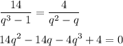 \displaystyle \frac{14}{q^3-1} =\frac{4}{q^2-q} \\\\14q^2-14q -4q^3+4 =0