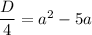 \dfrac{D}{4}=a^2-5a