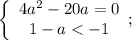 \left\{\begin{array}{c}4a^2-20a=0\\1-a