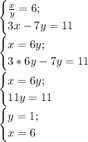 \begin{cases} \frac{x}{y} =6;\\3x-7y=11 \end{cases}\\\begin{cases} x=6y;\\3*6y-7y=11 \end{cases}\\\begin{cases} x=6y;\\11y=11 \end{cases}\\\begin{cases} y=1;\\x=6 \end{cases}