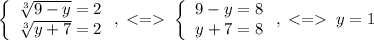 \left\{\begin{array}{c}\sqrt[3]{9-y}=2\\\sqrt[3]{y+7}=2\end{array}\right,\;\;\left\{\begin{array}{c}9-y=8\\y+7=8\end{array}\right,\;\;y=1