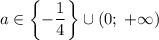 a\in\left\{-\dfrac{1}{4}\right\}\cup(0;\;+\infty)