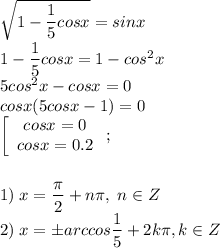 \sqrt{1-\dfrac{1}{5}cosx}=sinx\\1-\dfrac{1}{5}cosx=1-cos^2x\\5cos^2x-cosx=0\\cosx(5cosx-1)=0\\\left[\begin{array}{c}cosx=0\\cosx=0.2\end{array}\right;\\\\\\1)\; x=\dfrac{\pi}{2}+n\pi,\;n\in Z\\2)\; x=\pm arccos\dfrac{1}{5}+2k\pi,k\in Z