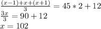 \frac{(x-1)+x+(x+1)}{3} =45*2+12\\\frac{3x}{3}=90+12\\x=102