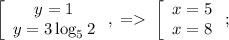 \left[\begin{array}{c}y=1\\y=3\log_52\end{array}\right,\;=\;\left[\begin{array}{c}x=5\\x=8\end{array}\right;