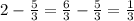 2-\frac{5}{3}= \frac{6}{3}-\frac{5}{3}=\frac{1}{3}