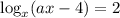 \log_x(ax-4)=2