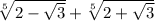 \sqrt[5]{2-\sqrt{3}}+\sqrt[5]{2+\sqrt{3}}