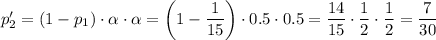 p_2'=\left(1-p_1\right)\cdot\alpha \cdot\alpha =\left(1-\dfrac{1}{15}\right)\cdot0.5\cdot0.5=\dfrac{14}{15}\cdot\dfrac{1}{2}\cdot\dfrac{1}{2}=\dfrac{7}{30}
