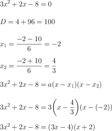 \displaystyle\Large\boldsymbol{} \\\\\\\ 3x^2+2x-8=0 \\\\\\ D=4+96=100 \\\\\\ x_1=\frac{-2-10}{6} =-2 \\\\\\x_2=\frac{-2+10}{6} =\frac{4}{3} \\\\\\ 3x^2+2x-8=a(x-x_1)(x-x_2) \\\\\\3x^2+2x-8=3\bigg(x-\frac{4}{3} \bigg)(x-(-2)) \\\\\\3x^2+2x-8=(3x-4)(x+2)