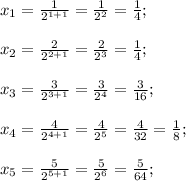 x_1=\frac{1}{2^{1+1}} =\frac{1}{2^2}=\frac{1}{4}; \\ \\ x_2=\frac{2}{2^{2+1}} =\frac{2}{2^3}=\frac{1}{4}; \\ \\ x_3=\frac{3}{2^{3+1}} =\frac{3}{2^4}=\frac{3}{16};\\ \\ x_4=\frac{4}{2^{4+1}} =\frac{4}{2^5}=\frac{4}{32}=\frac{1}{8} ;\\ \\ x_5=\frac{5}{2^{5+1}} =\frac{5}{2^6}=\frac{5}{64};
