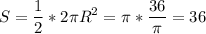 \displaystyle S=\frac{1}{2} *2\pi R^2 = \pi *\frac{36}{\pi} = 36