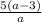 \frac{5(a-3)}{a}