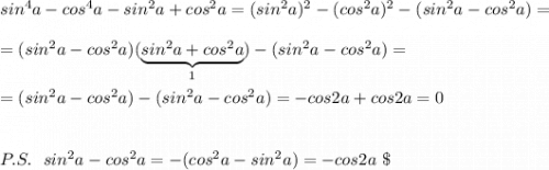 sin^4a-cos^4a-sin^2a+cos^2a=(sin^2a)^2-(cos^2a)^2-(sin^2a-cos^2a)=\\\\=(sin^2a-cos^2a)(\underbrace {sin^2a+cos^2a}_{1})-(sin^2a-cos^2a)=\\\\=(sin^2a-cos^2a)-(sin^2a-cos^2a)=-cos2a+cos2a=0\\\\\\P.S.\ \ sin^2a-cos^2a=-(cos^2a-sin^2a)=-cos2a\ \