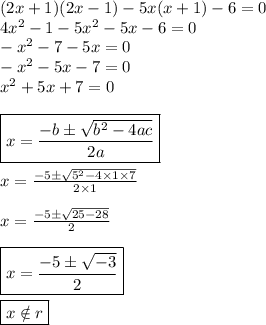 (2x + 1)(2x - 1) - 5x(x + 1) - 6 = 0 \\ 4 {x}^{2} - 1 - 5 {x}^{2} - 5x - 6 = 0 \\ - {x}^{2} - 7 - 5x = 0 \\ - {x}^{2} - 5x - 7 = 0\\ x {}^{2} + 5x + 7 = 0 \\ \\ \boxed{x = \frac{ - b \pm \sqrt{b {}^{2} - 4ac } }{2a} } \\ \\ x = \frac{ - 5 \pm \sqrt{5 {}^{2} - 4 \times 1 \times 7 } }{2 \times 1} \\ \\ x = \frac{ - 5 \pm \sqrt{25 - 28} }{2} \\ \\ \boxed{x = \frac{ - 5 \pm \sqrt{ - 3} }{2} } \\ \\ \boxed{x \notin \huge{r}}