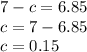 7 - c = 6.85 \\ c = 7 - 6.85 \\ c = 0.15