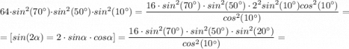 64\cdot sin^2(70^{\circ} )\cdot sin^2(50^{\circ} )\cdot sin^2(10^{\circ} )=\dfrac{16\cdot sin^2(70^{\circ} )\cdot sin^2(50^{\circ} )\cdot 2^2sin^2(10^{\circ} )cos^2(10^{\circ} )}{cos^2(10^{\circ} )}=\\ =\left[sin(2\alpha)=2\cdot sin\alpha \cdot cos\alpha\right]=\dfrac{16\cdot sin^2(70^{\circ} )\cdot sin^2(50^{\circ} )\cdot sin^2(20^{\circ} )}{cos^2(10^{\circ} )}=