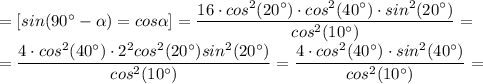 =\left[sin(90^\circ-\alpha)=cos\alpha\right]=\dfrac{16\cdot cos^2(20^{\circ} )\cdot cos^2(40^{\circ} )\cdot sin^2(20^{\circ} )}{cos^2(10^{\circ} )}=\\ =\dfrac{4\cdot cos^2(40^{\circ} )\cdot 2^2cos^2(20^{\circ} )sin^2(20^{\circ} )}{cos^2(10^{\circ} )}=\dfrac{4\cdot cos^2(40^{\circ} )\cdot sin^2(40^{\circ} )}{cos^2(10^{\circ} )}=