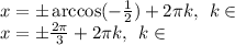 x = \pm \arccos( - \frac{1}{2} ) +2 \large{\pi }\small k , \: \: k\in \: \Z\\ x = \pm \frac{2 \pi}{3} +2 \large{\pi }\small k , \: \: k \in \: \Z\\