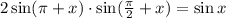 2 \sin(\pi + x) \cdot \sin( \frac{\pi}{2} + x) = \sin{x}