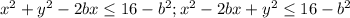 x^{2} +y^{2}-2bx\leq 16-b^{2}; x^{2} -2bx+y^{2}\leq 16-b^{2}