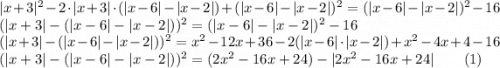 |x+3|^2-2\cdot |x+3|\cdot (|x-6|-|x-2|)+(|x-6|-|x-2|)^2=(|x-6|-|x-2|)^2-16\\ (|x+3|-(|x-6|-|x-2|))^2=(|x-6|-|x-2|)^2-16\\ (|x+3|-(|x-6|-|x-2|))^2=x^2-12x+36-2(|x-6|\cdot |x-2|)+x^2-4x+4-16\\ (|x+3|-(|x-6|-|x-2|))^2=(2x^2-16x+24)-|2x^2-16x+24|\;\;\:\;\:\;\:\;(1)