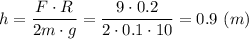 h = \dfrac{F\cdot R}{2m\cdot g} = \dfrac{9\cdot 0.2}{2\cdot 0.1\cdot 10} = 0.9~(m)